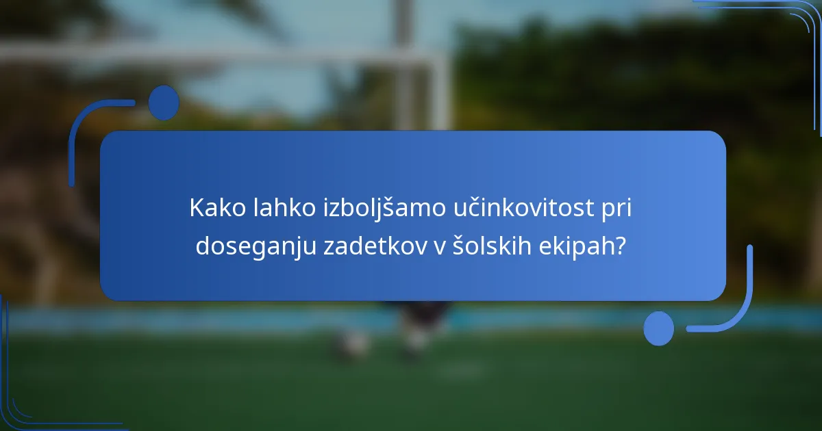 Kako lahko izboljšamo učinkovitost pri doseganju zadetkov v šolskih ekipah?