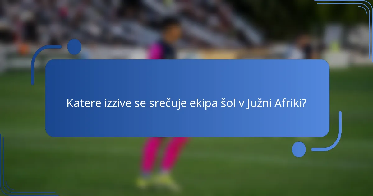 Katere izzive se srečuje ekipa šol v Južni Afriki?