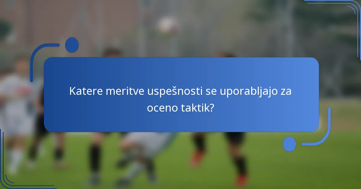 Katere meritve uspešnosti se uporabljajo za oceno taktik?