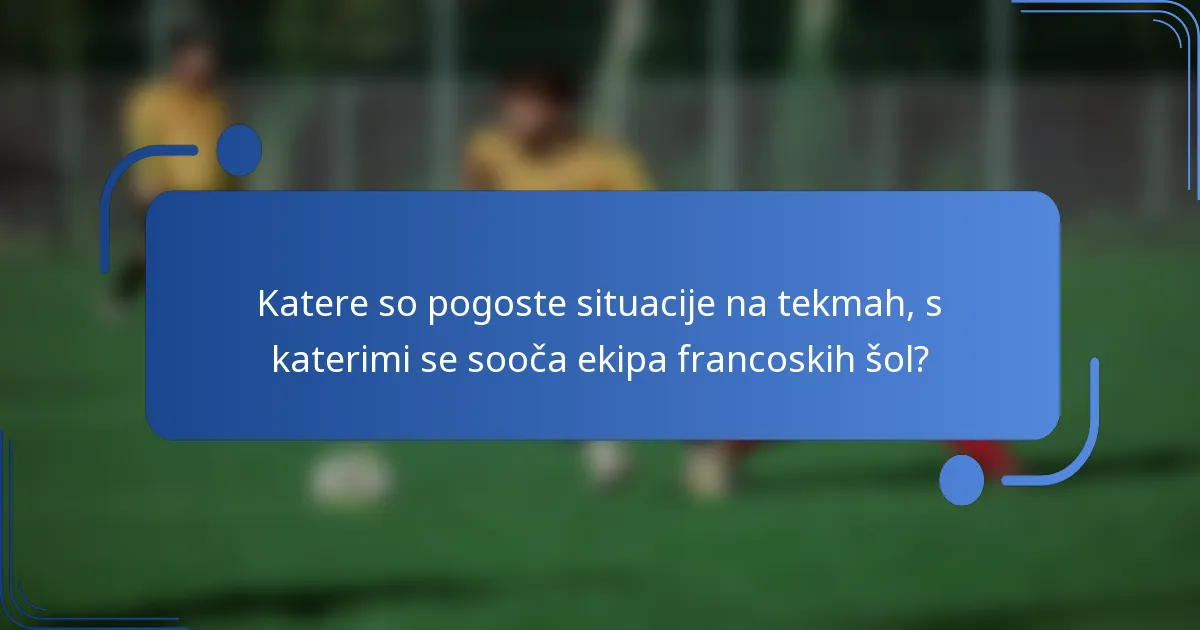 Katere so pogoste situacije na tekmah, s katerimi se sooča ekipa francoskih šol?
