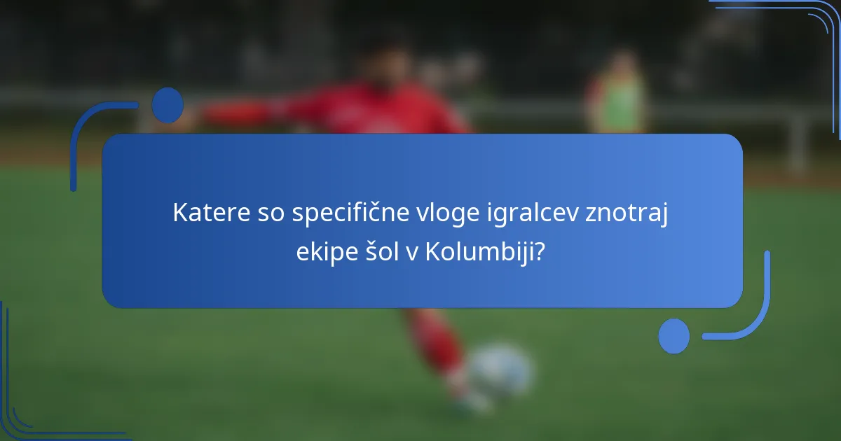 Katere so specifične vloge igralcev znotraj ekipe šol v Kolumbiji?