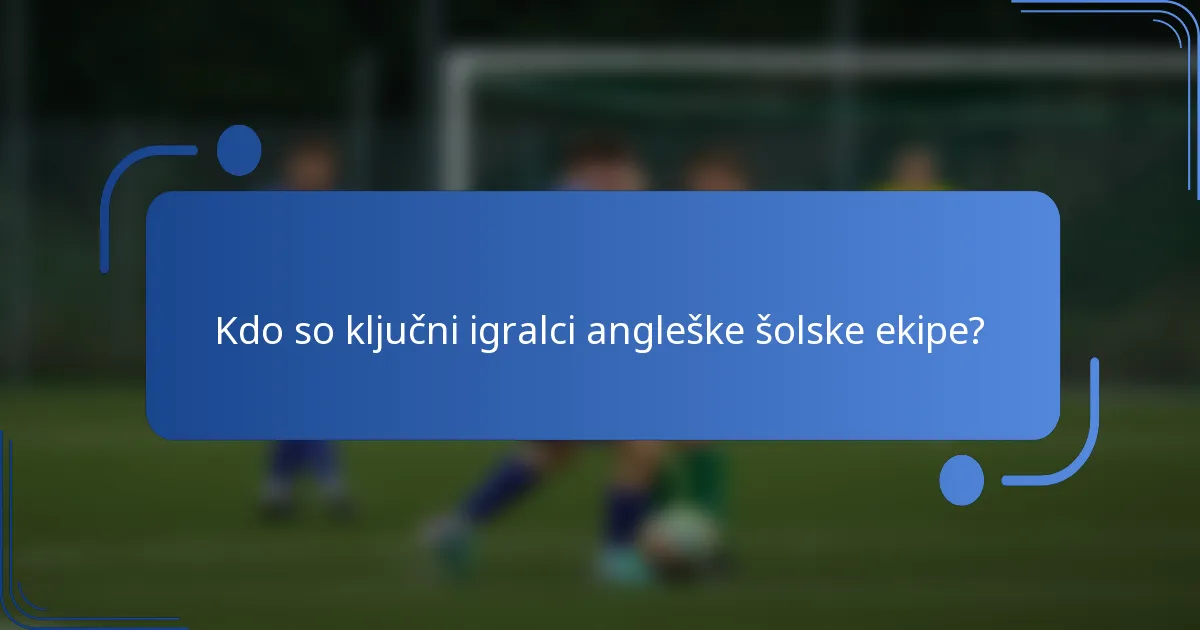 Kdo so ključni igralci angleške šolske ekipe?