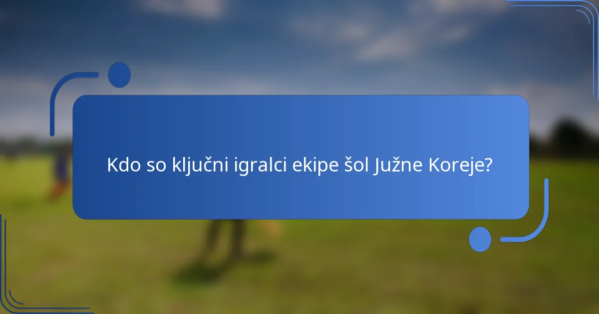 Kdo so ključni igralci ekipe šol Južne Koreje?