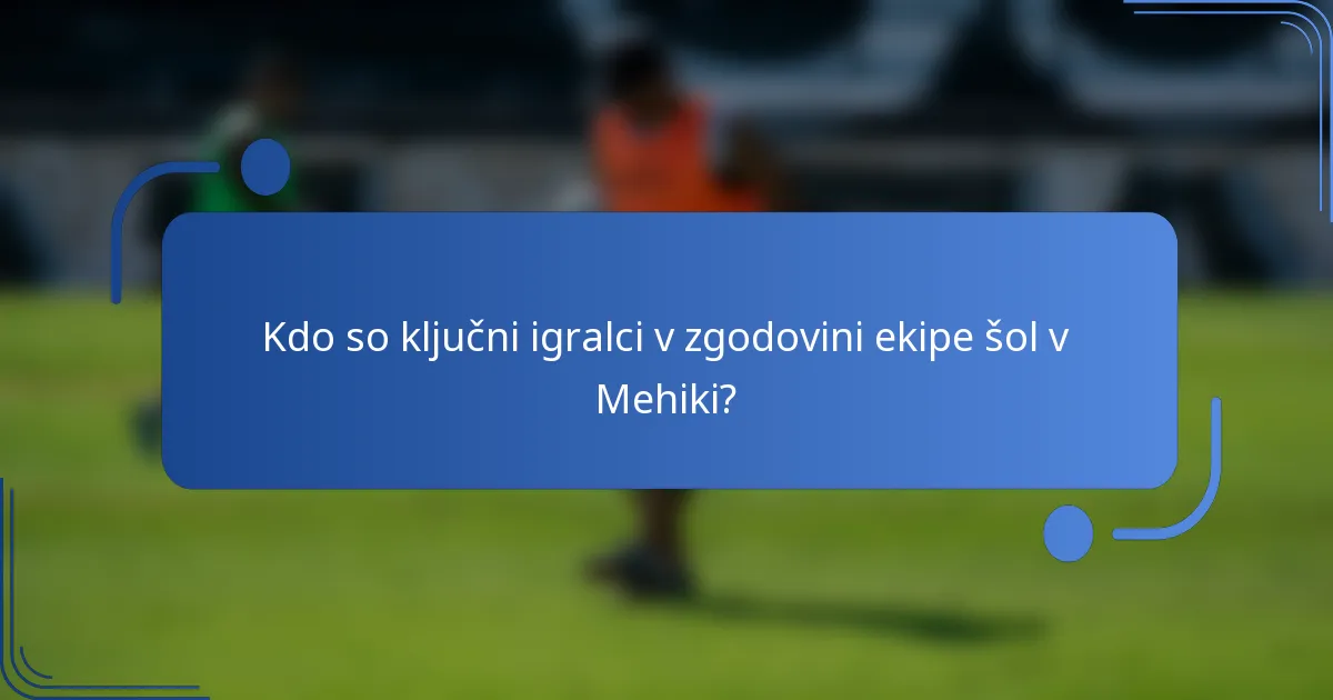Kdo so ključni igralci v zgodovini ekipe šol v Mehiki?